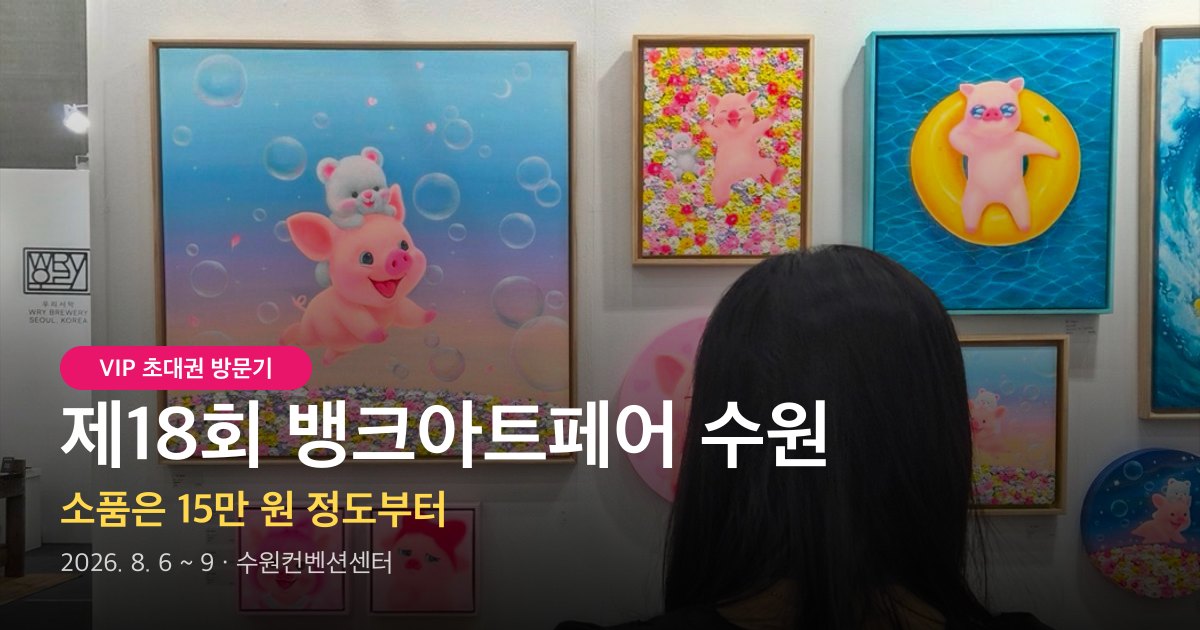 제18회 뱅크아트페어 수원 후기 — VIP 초대권으로 다녀온 첫날, 그림 한 점 들이기 좋은 아트마켓